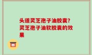 头道灵芝孢子油胶囊？灵芝孢子油软胶囊的效果
