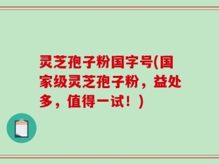 灵芝孢子粉国字号(国家级灵芝孢子粉，益处多，值得一试！)