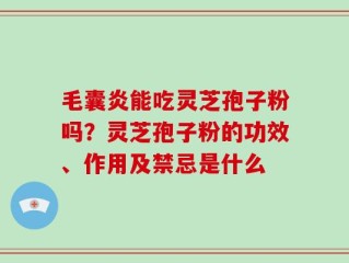 毛囊炎能吃灵芝孢子粉吗？灵芝孢子粉的功效、作用及禁忌是什么