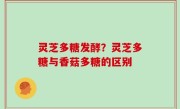 灵芝多糖发酵？灵芝多糖与香菇多糖的区别