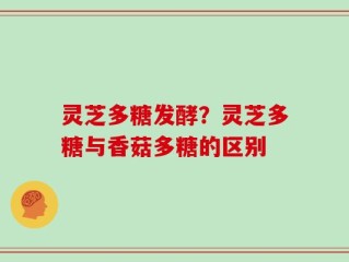 灵芝多糖发酵？灵芝多糖与香菇多糖的区别