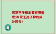 灵芝孢子粉主要有哪些成分(灵芝孢子粉的成分简介)
