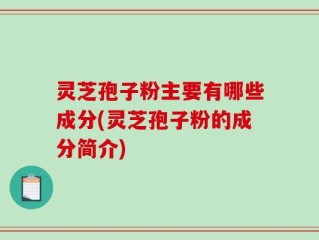 灵芝孢子粉主要有哪些成分(灵芝孢子粉的成分简介)