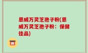 恩威万灵芝孢子粉(恩威万灵芝孢子粉：保健佳品)