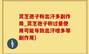 灵芝孢子粉出汗多副作用_灵芝孢子粉过量使用可能导致出汗增多等副作用)