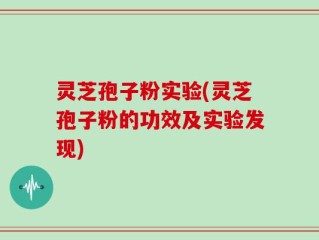 灵芝孢子粉实验(灵芝孢子粉的功效及实验发现)