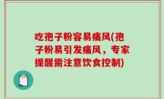 吃孢子粉容易痛风(孢子粉易引发痛风，专家提醒需注意饮食控制)
