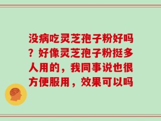 没病吃灵芝孢子粉好吗？好像灵芝孢子粉挺多人用的，我同事说也很方便服用，效果可以吗