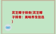 灵芝椰子排骨(灵芝椰子排骨：美味养生佳选)