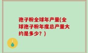 孢子粉全球年产量(全球孢子粉年度总产量大约是多少？)