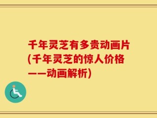 千年灵芝有多贵动画片(千年灵芝的惊人价格——动画解析)