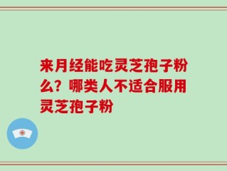 来月经能吃灵芝孢子粉么？哪类人不适合服用灵芝孢子粉