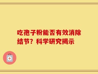 吃孢子粉能否有效消除结节？科学研究揭示
