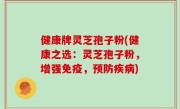 健康牌灵芝孢子粉(健康之选：灵芝孢子粉，增强免疫，预防疾病)