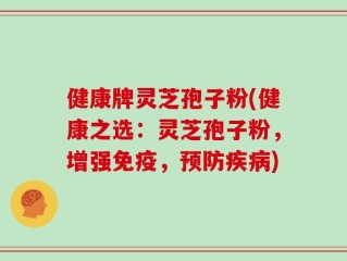 健康牌灵芝孢子粉(健康之选：灵芝孢子粉，增强免疫，预防疾病)