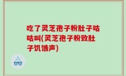 吃了灵芝孢子粉肚子咕咕叫(灵芝孢子粉致肚子饥饿声)
