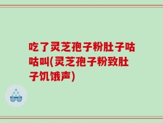 吃了灵芝孢子粉肚子咕咕叫(灵芝孢子粉致肚子饥饿声)