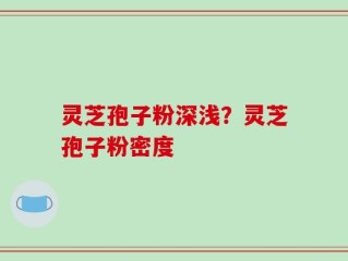 灵芝孢子粉深浅？灵芝孢子粉密度