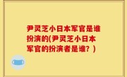 尹灵芝小日本军官是谁扮演的(尹灵芝小日本军官的扮演者是谁？)