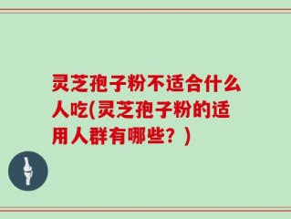 灵芝孢子粉不适合什么人吃(灵芝孢子粉的适用人群有哪些？)