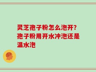 灵芝孢子粉怎么泡开？孢子粉用开水冲泡还是温水泡