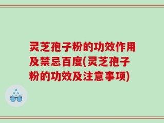灵芝孢子粉的功效作用及禁忌百度(灵芝孢子粉的功效及注意事项)