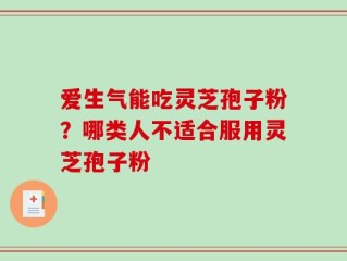 爱生气能吃灵芝孢子粉？哪类人不适合服用灵芝孢子粉