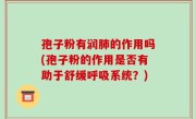 孢子粉有润肺的作用吗(孢子粉的作用是否有助于舒缓呼吸系统？)