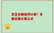 灵芝多糖如何计算？多糖含量计算公式