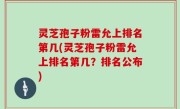 灵芝孢子粉雷允上排名第几(灵芝孢子粉雷允上排名第几？排名公布)