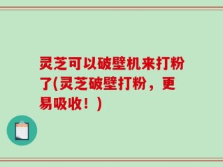 灵芝可以破壁机来打粉了(灵芝破壁打粉，更易吸收！)