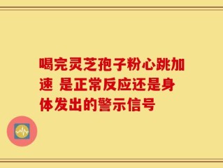 喝完灵芝孢子粉心跳加速 是正常反应还是身体发出的警示信号
