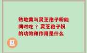 熟地黄与灵芝孢子粉能同时吃 ？灵芝孢子粉的功效和作用是什么