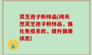 灵芝孢子粉样品(纯天然灵芝孢子粉样品，强化免疫系统，提升健康状态)