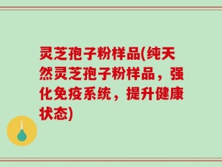 灵芝孢子粉样品(纯天然灵芝孢子粉样品，强化免疫系统，提升健康状态)