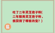 吃了二年灵芝孢子粉(二年服用灵芝孢子粉，我获得了哪些改变？)
