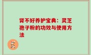 肾不好养护宝典：灵芝孢子粉的功效与使用方法