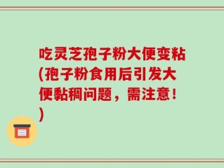 吃灵芝孢子粉大便变粘(孢子粉食用后引发大便黏稠问题，需注意！)
