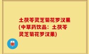 土茯苓灵芝菊花罗汉果(中草药饮品：土茯苓灵芝菊花罗汉果)