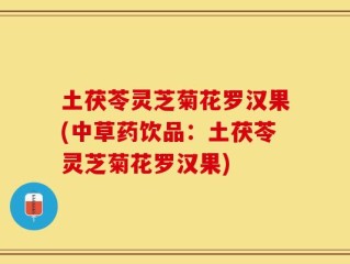 土茯苓灵芝菊花罗汉果(中草药饮品：土茯苓灵芝菊花罗汉果)