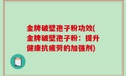金牌破壁孢子粉功效(金牌破壁孢子粉：提升健康抗疲劳的加强剂)