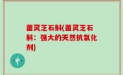 菌灵芝石斛(菌灵芝石斛：强大的天然抗氧化剂)