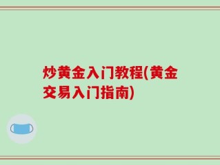 炒黄金入门教程(黄金交易入门指南)