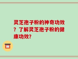 灵芝孢子粉的神奇功效？了解灵芝孢子粉的健康功效？
