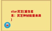 star灵芝(重生星系：灵芝神秘能量来袭)