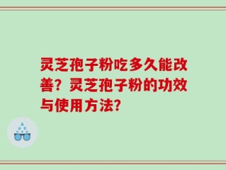 灵芝孢子粉吃多久能改善？灵芝孢子粉的功效与使用方法？