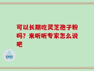 可以长期吃灵芝孢子粉吗？来听听专家怎么说吧