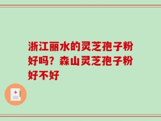 浙江丽水的灵芝孢子粉好吗？森山灵芝孢子粉好不好