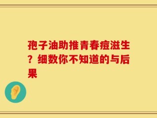 孢子油助推青春痘滋生？细数你不知道的与后果