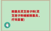 胆囊炎灵芝孢子粉(灵芝孢子粉缓解胆囊炎，疗效显著)